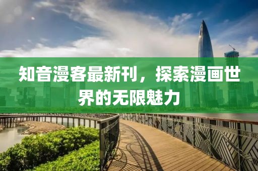 知音漫客最新刊，探索漫画世界的无限魅力