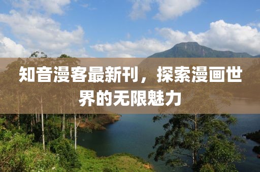 知音漫客最新刊，探索漫画世界的无限魅力