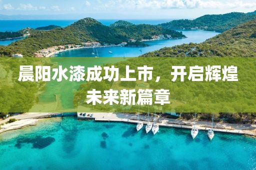 晨阳水漆成功上市，开启辉煌未来新篇章