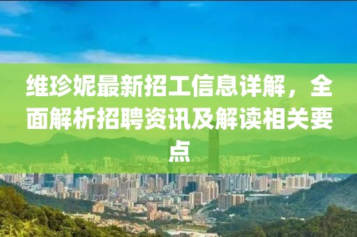 维珍妮最新招工信息详解，全面解析招聘资讯及解读相关要点