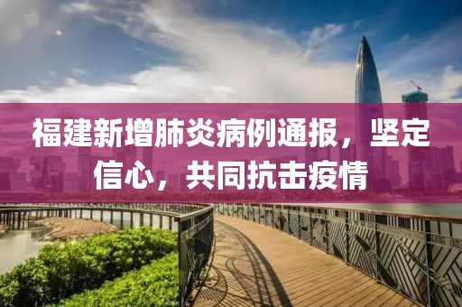 福建新增肺炎病例通报，坚定信心，共同抗击疫情