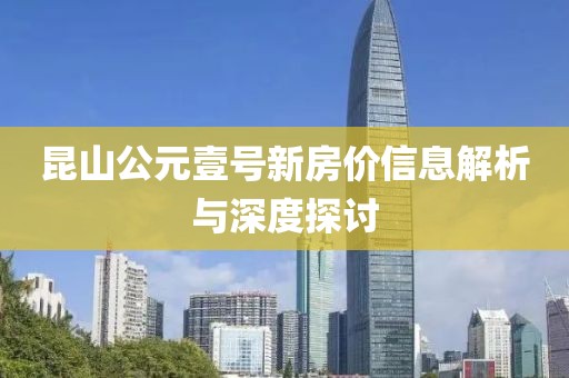 昆山公元壹号新房价信息解析与深度探讨