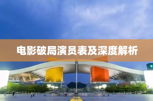 电影破局演员表及深度解析