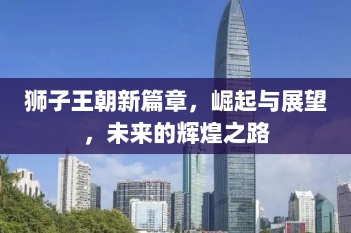 狮子王朝新篇章，崛起与展望，未来的辉煌之路