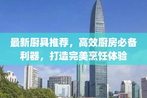 最新厨具推荐，高效厨房必备利器，打造完美烹饪体验