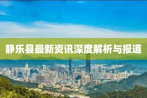 静乐县最新资讯深度解析与报道