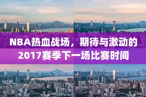 NBA热血战场，期待与激动的2017赛季下一场比赛时间
