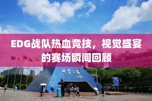 EDG战队热血竞技，视觉盛宴的赛场瞬间回顾
