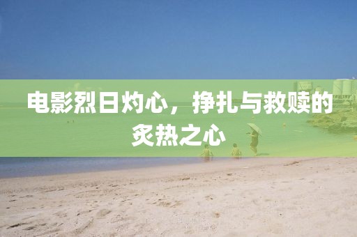 电影烈日灼心，挣扎与救赎的炙热之心