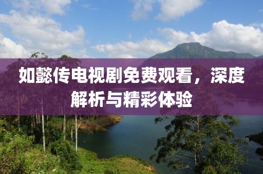 如懿传电视剧免费观看，深度解析与精彩体验