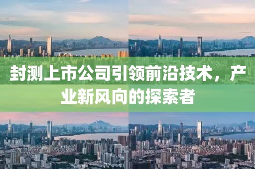 封测上市公司引领前沿技术，产业新风向的探索者