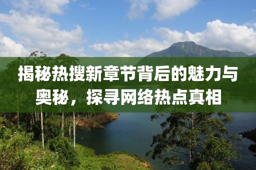 揭秘热搜新章节背后的魅力与奥秘，探寻网络热点真相