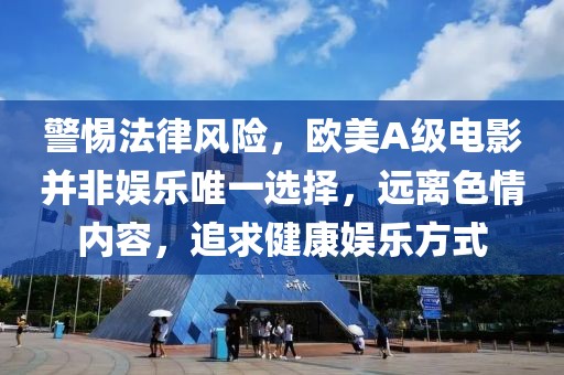 警惕法律风险，欧美A级电影并非娱乐唯一选择，远离色情内容，追求健康娱乐方式