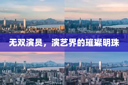 无双演员，演艺界的璀璨明珠