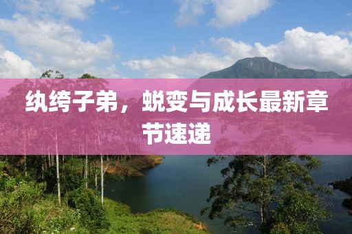 纨绔子弟，蜕变与成长最新章节速递