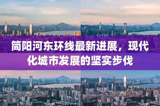 简阳河东环线最新进展，现代化城市发展的坚实步伐