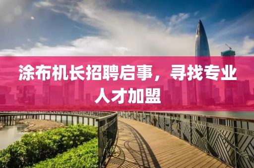 涂布机长招聘启事，寻找专业人才加盟