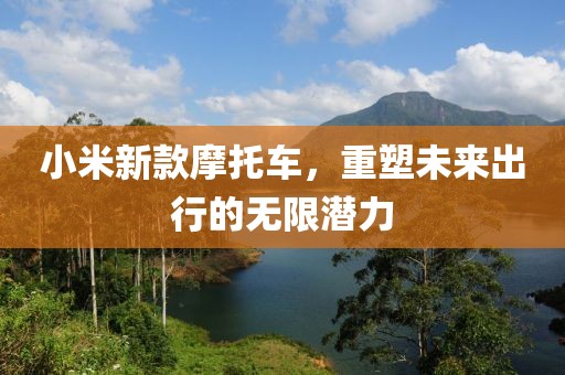 小米新款摩托车，重塑未来出行的无限潜力