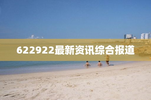 622922最新资讯综合报道