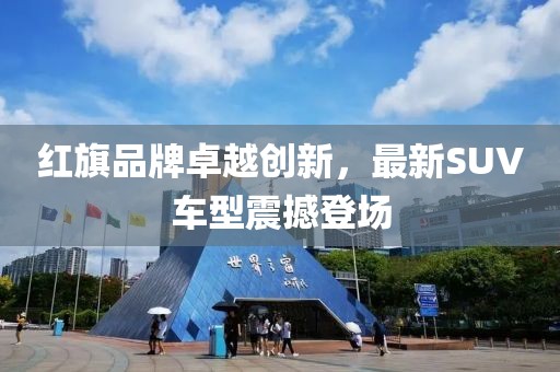 红旗品牌卓越创新，最新SUV车型震撼登场