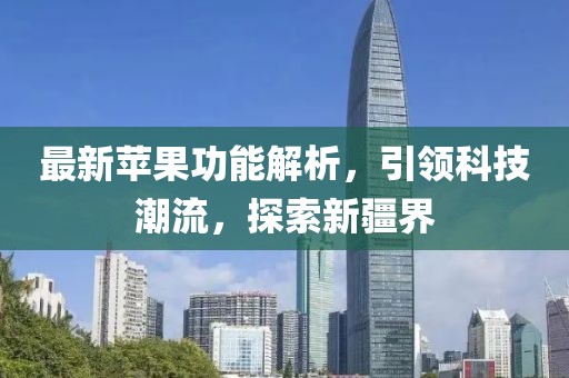 最新苹果功能解析，引领科技潮流，探索新疆界