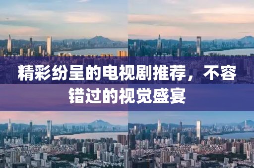 精彩纷呈的电视剧推荐，不容错过的视觉盛宴
