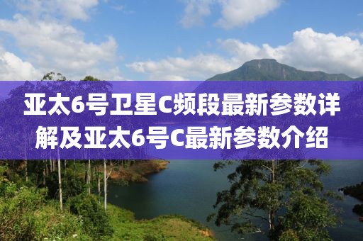 亚太6号卫星C频段最新参数详解及亚太6号C最新参数介绍