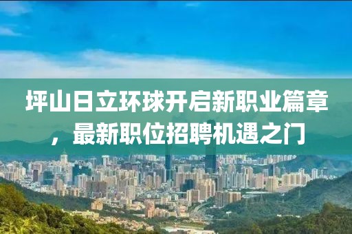 坪山日立环球开启新职业篇章，最新职位招聘机遇之门