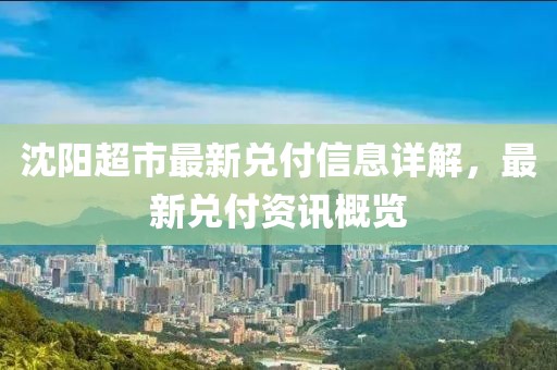 沈阳超市最新兑付信息详解，最新兑付资讯概览