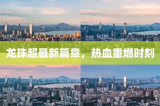 龙珠超最新篇章，热血重燃时刻