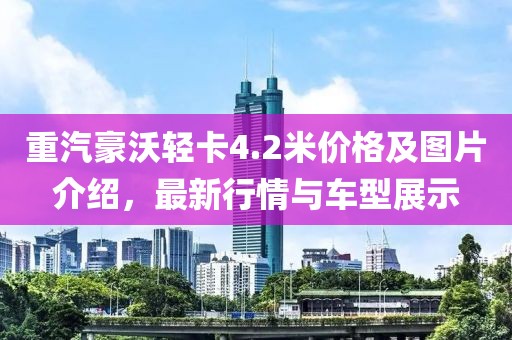 重汽豪沃轻卡4.2米价格及图片介绍，最新行情与车型展示