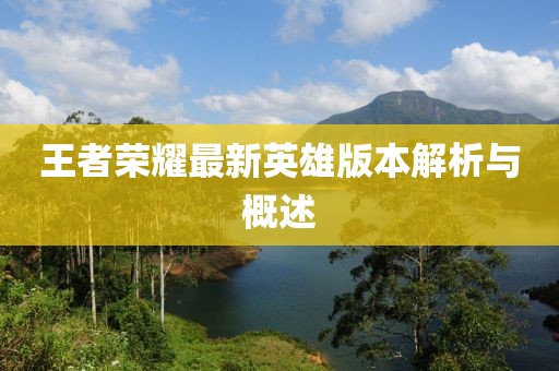 王者荣耀最新英雄版本解析与概述