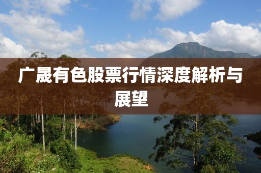 广晟有色股票行情深度解析与展望