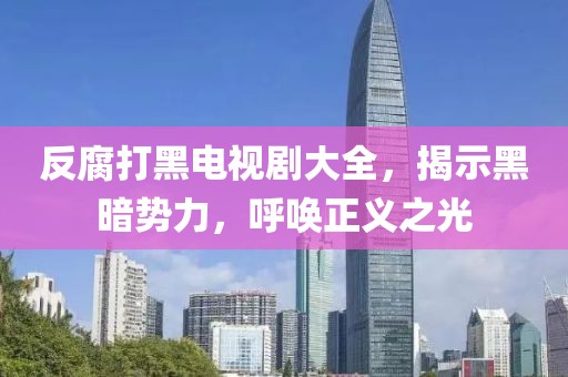 反腐打黑电视剧大全，揭示黑暗势力，呼唤正义之光