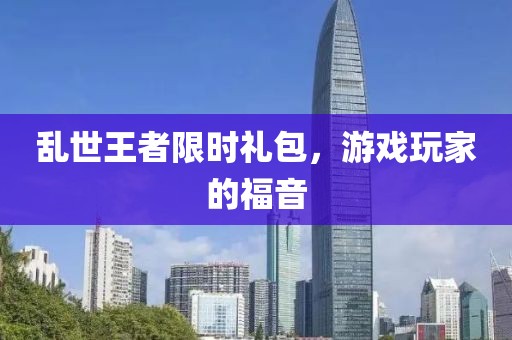 乱世王者限时礼包，游戏玩家的福音