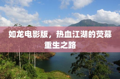 如龙电影版，热血江湖的荧幕重生之路