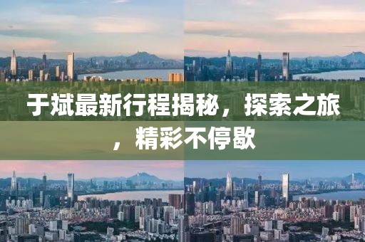 于斌最新行程揭秘，探索之旅，精彩不停歇