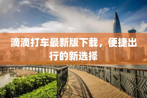 滴滴打车最新版下载，便捷出行的新选择