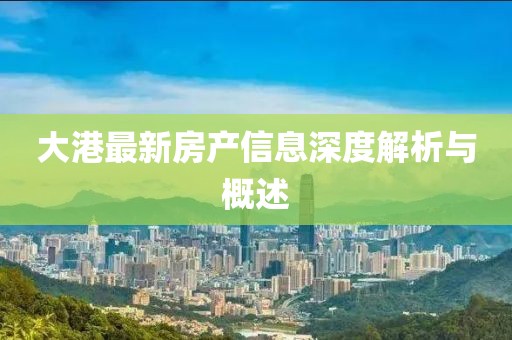 大港最新房产信息深度解析与概述