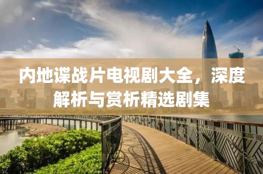 内地谍战片电视剧大全，深度解析与赏析精选剧集