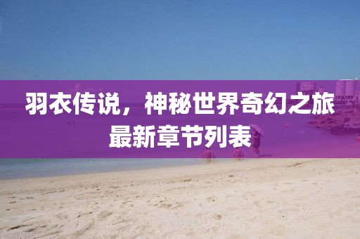 羽衣传说，神秘世界奇幻之旅最新章节列表