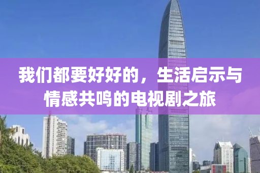 我们都要好好的，生活启示与情感共鸣的电视剧之旅