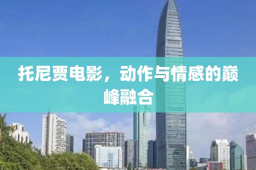 托尼贾电影，动作与情感的巅峰融合