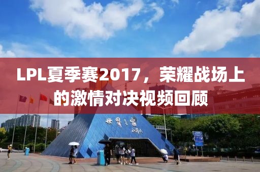 LPL夏季赛2017，荣耀战场上的激情对决视频回顾