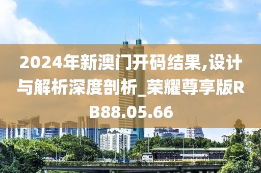 2024年新澳门开码结果,设计与解析深度剖析_荣耀尊享版RB88.05.66