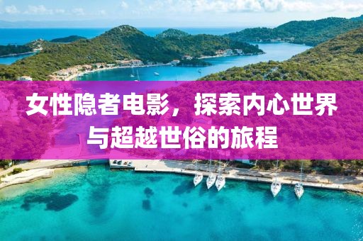 女性隐者电影，探索内心世界与超越世俗的旅程