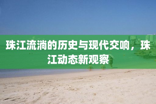 珠江流淌的历史与现代交响，珠江动态新观察