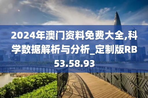 2024年澳门资料免费大全,科学数据解析与分析_定制版RB53.58.93