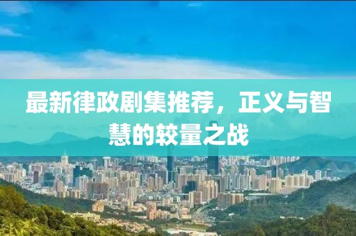最新律政剧集推荐，正义与智慧的较量之战