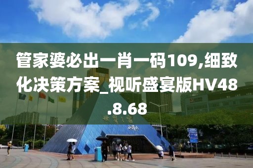 管家婆必出一肖一码109,细致化决策方案_视听盛宴版HV48.8.68